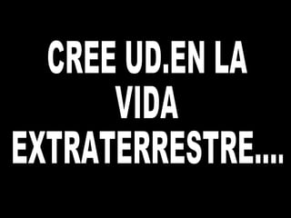 CREE UD.EN LA  VIDA  EXTRATERRESTRE.... 