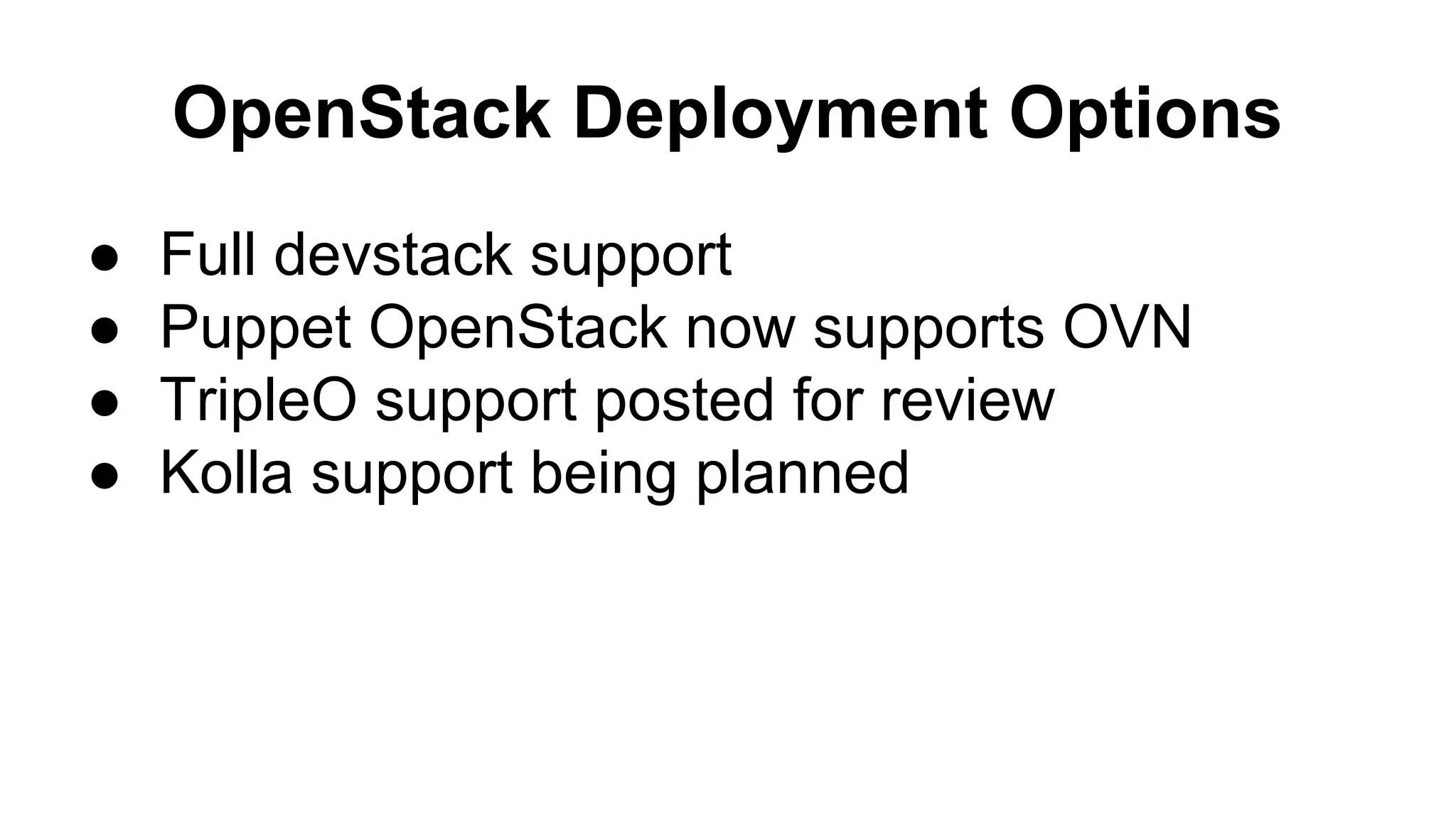 OpenStack Deployment Options
● Full devstack support
● Puppet OpenStack now supports OVN
● TripleO support posted for review
● Kolla support being planned
 