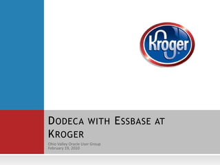 Ohio Valley Oracle User Group February 19, 2010 Dodeca with Essbase at Kroger 
