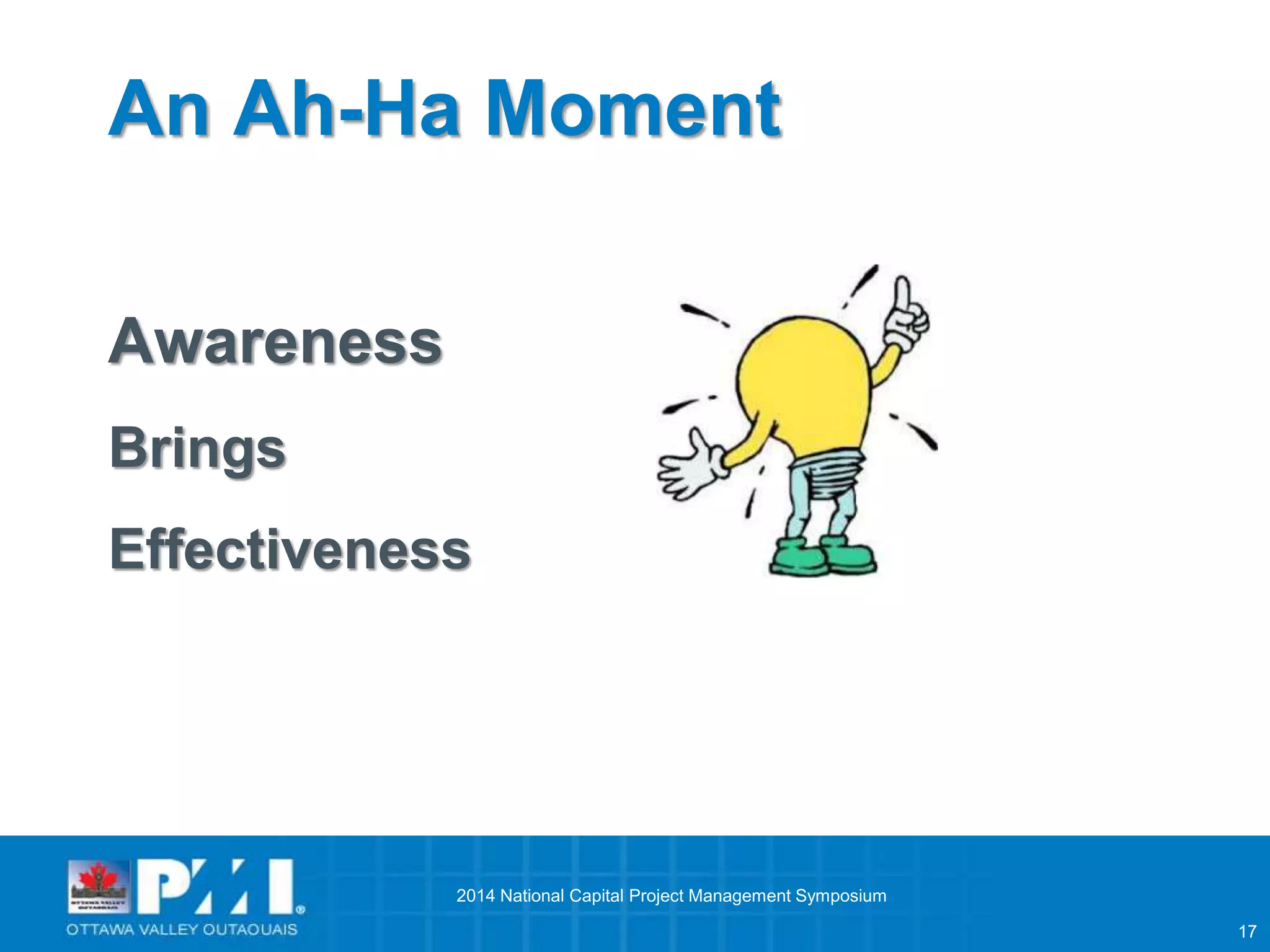 17 
An Ah-Ha Moment 
Awareness 
Brings 
Effectiveness 
2014 National Capital Project Management Symposium 
 