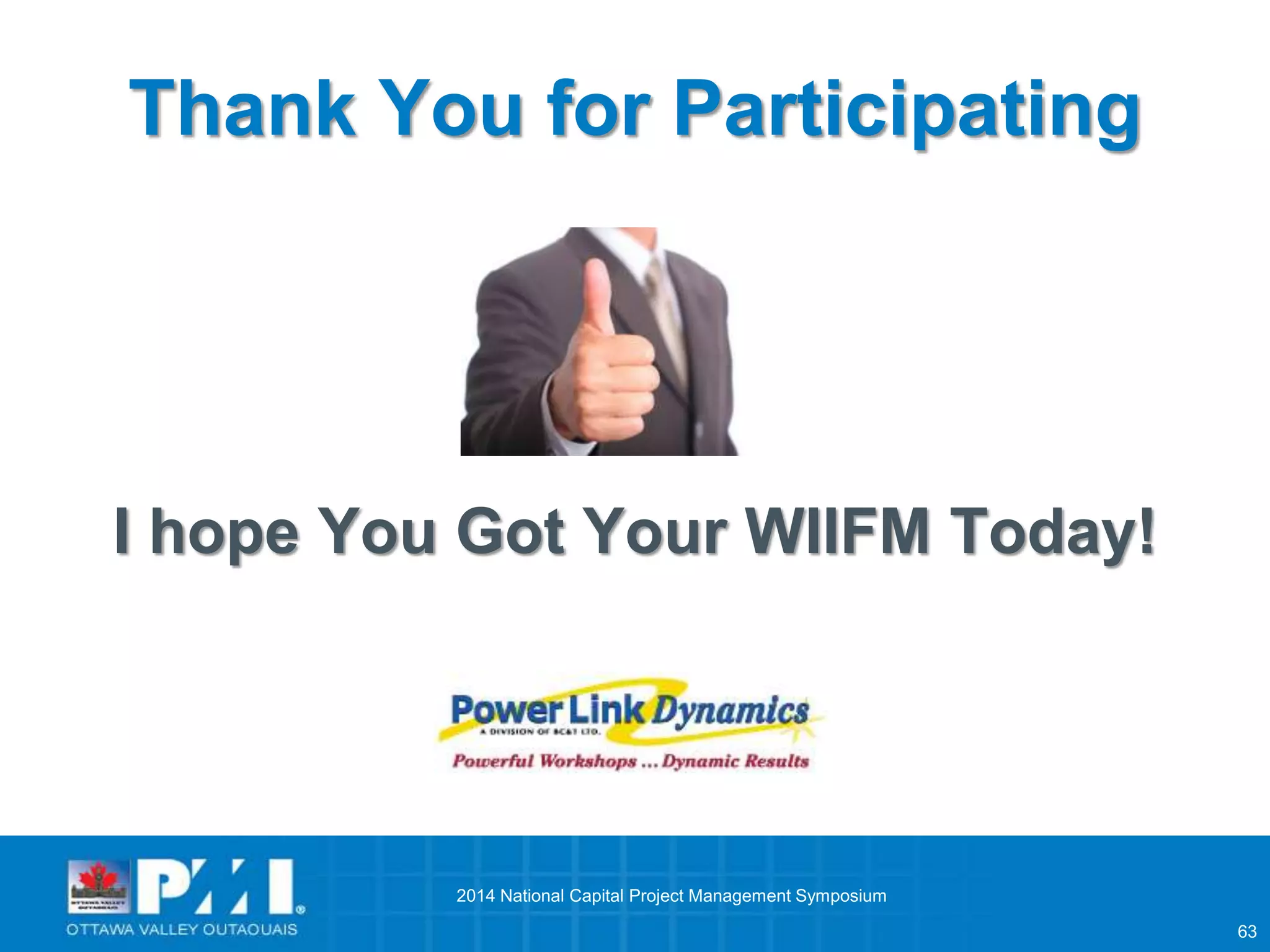 63 
Thank You for Participating 
I hope You Got Your WIIFM Today! 
2014 National Capital Project Management Symposium 
 