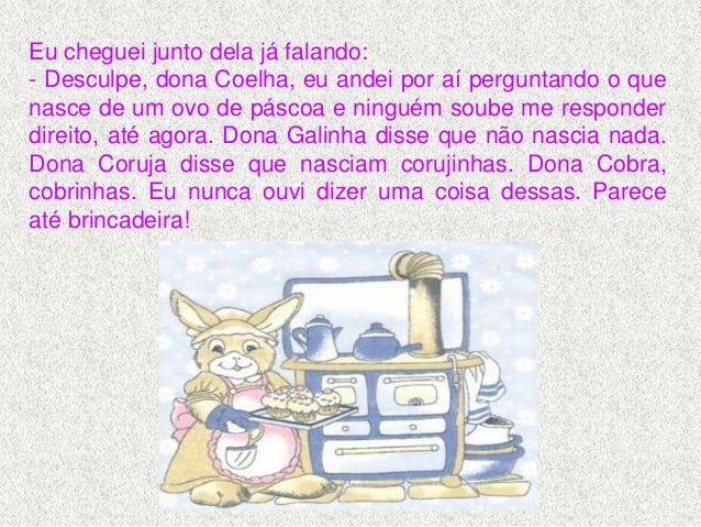 Dona Coelha sorriu sábios
sorrisos:
- Cada pessoa põe no seu
ovo de Páscoa um
pouquinho de sua vida.
Ovo de coruja, vira c...