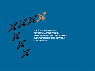 ENTÃO, RAPIDAMENTE RETORNA À FORMAÇÃO, PARA APROVEITAR O PODER DE  ELEVAÇÃO DOS QUE ESTÃO A  SUA  FRENTE. 