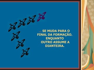 ...  SE MUDA PARA O  FINAL DA FORMAÇÃO. ENQUANTO OUTRO ASSUME A DIANTEIRA. 