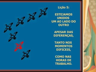 Lição 5: ESTEJAMOS UNIDOS  UM AO LADO DO OUTRO APESAR DAS DIFERENÇAS, TANTO NOS  MOMENTOS DIFICEIS, COMO NAS  HORAS DE TRABALHO. 