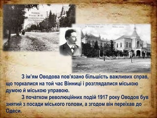 З ім’ям Оводова пов’язано більшість важливих справ,
що торкалися на той час Вінниці і розглядалися міською
думою й міською управою.
З початком революційних подій 1917 року Оводов був
знятий з посади міського голови, а згодом він переїхав до
Одеси.
 