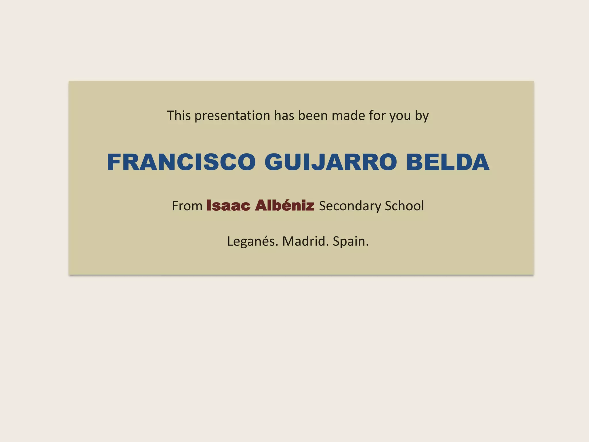 This presentation has been made for you by
FRANCISCO GUIJARRO BELDA
From Isaac Albéniz Secondary School
Leganés. Madrid. Spain.