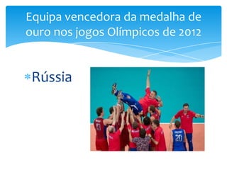 Equipa vencedora da medalha de
ouro nos jogos Olímpicos de 2012


 Rússia
 