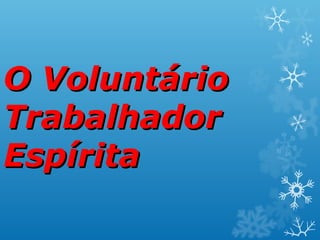 O VoluntárioO Voluntário
TrabalhadorTrabalhador
EspíritaEspírita
 