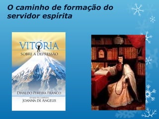 O caminho de formação do
servidor espírita
 