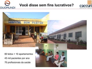 Você disse sem fins lucrativos? 
80 leitos + 10 apartamentos 
45 mil pacientes por ano 
70 profissionais da saúde 
 