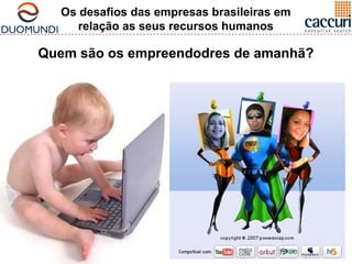 Os desafios das empresas brasileiras em 
relação as seus recursos humanos 
Quem são os empreendodres de amanhã? 
 