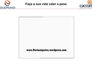 Faça a sua vida valer a pena 
 