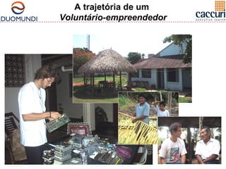 A trajetória de um 
Voluntário-empreendedor 
 