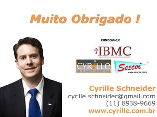 Muito Obrigado ! 
Patrocínios: 
Cyrille Schneider 
cyrille.schneider@gmail.com 
(11) 8938-9669 
www.cyrille.com.br 
