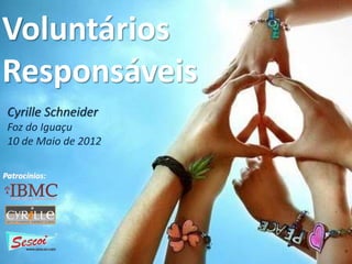 Voluntários 
Responsáveis 
Cyrille Schneider 
Foz do Iguaçu 
10 de Maio de 2012 
Patrocínios: 
 