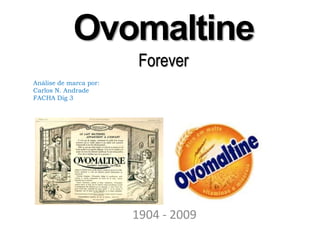 OvomaltineForever Análise de marca por: Carlos N. Andrade FACHA Dig 3 1904 - 2009 