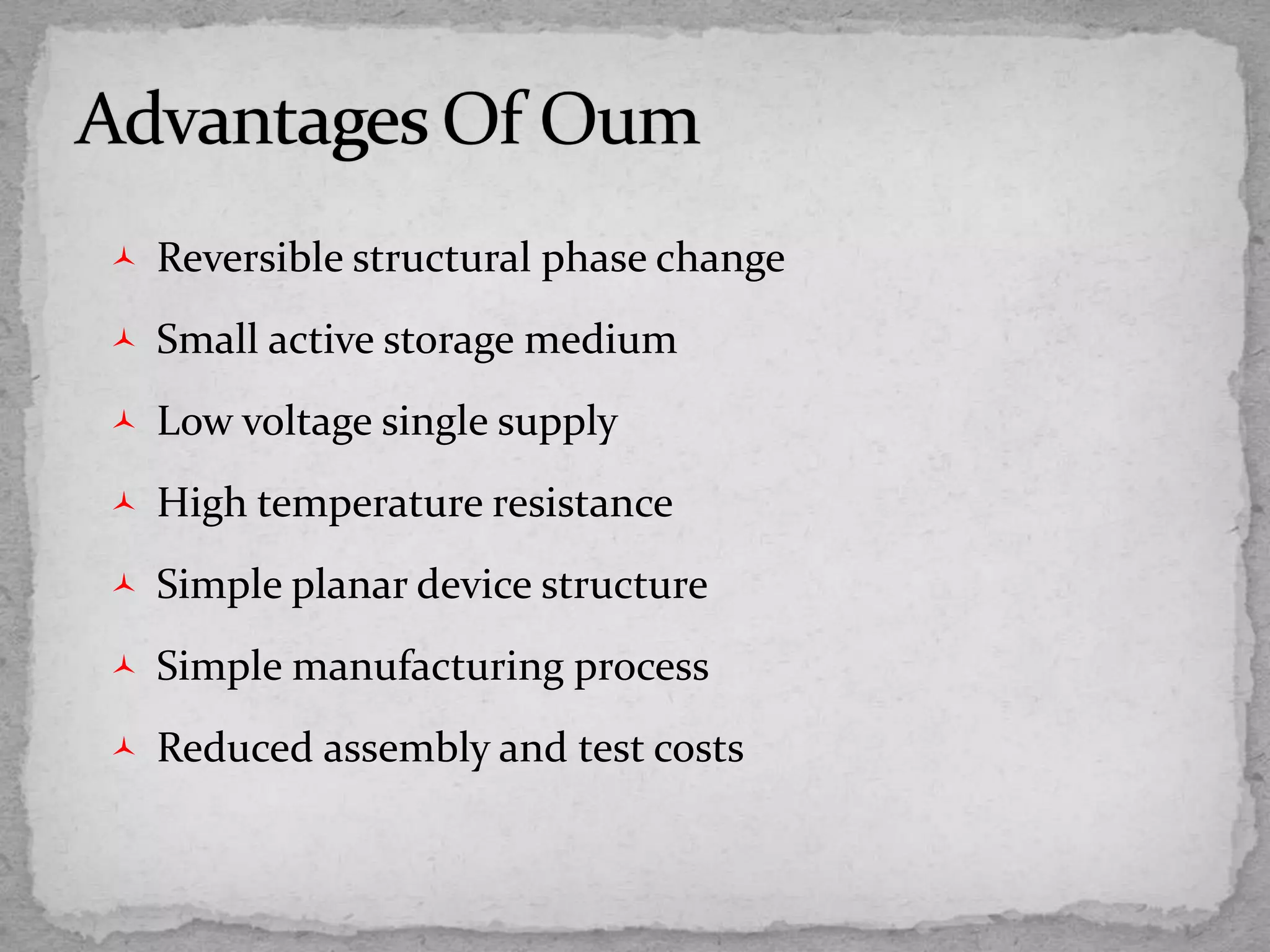  Reversible structural phase change
 Small active storage medium
 Low voltage single supply
 High temperature resistance
 Simple planar device structure
 Simple manufacturing process
 Reduced assembly and test costs
 