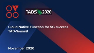 Cloud Native Function for 5G success
TAD-Summit
November 2020
 