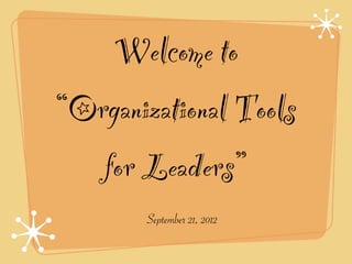 Welcome to
“Organizational Tools
   for Leaders”
       September 21, 2012
 