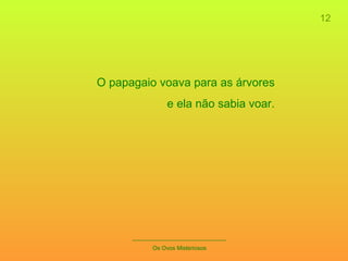 _____________________________ Os Ovos Misteriosos 12 O papagaio voava para as árvores e ela não sabia voar. 