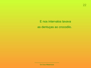 22 _____________________________ Os Ovos Misteriosos E nos intervalos lavava  as dentuças ao crocodilo. 