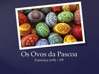 Os Ovos da Pascoa
    Francisca (nº8) – 5ºF
 