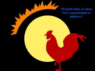 “ Respeite todas as coisas vivas, especialmente as indefesas” 