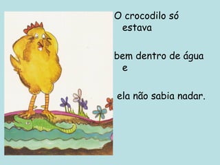 O crocodilo só
estava
bem dentro de água
e
ela não sabia nadar.

 