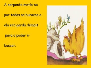 A serpente metia-se
por todos os buracos e
ela era gorda demais
para a poder ir
buscar.

 