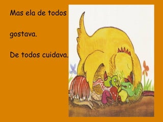 Mas ela de todos
gostava.
De todos cuidava.

 