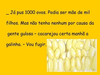 _ Já pus 1000 ovos. Podia ser mãe de mil
filhos. Mas não tenho nenhum por causa da
gente gulosa – cacarejou certa manhã a
...