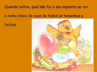 Quando voltou, qual não foi o seu espanto ao ver
o ninho cheio de ovos de todos os tamanhos e
feitios.

 