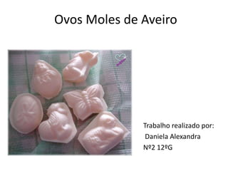 Ovos Moles de Aveiro
Trabalho realizado por:
Daniela Alexandra
Nº2 12ºG
 