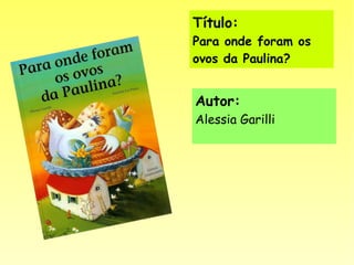 Título:
Para onde foram os
ovos da Paulina?
Autor:
Alessia Garilli
 