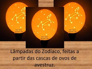 Lâmpadas do Zodíaco, feitas a partir das cascas de ovos de avestruz. 