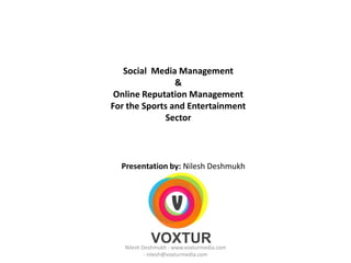 Social  Media Management & Online Reputation Management  For the Sports and Entertainment Sector Presentation by: Nilesh Deshmukh Nilesh Deshmukh - www.voxturmedia.com - nilesh@voxturmedia.com 