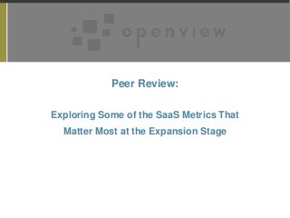 Peer Review:
Exploring Some of the SaaS Metrics That
Matter Most at the Expansion Stage

 