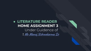 ● LITERATURE READER
HOME ASSIGNMENT 3
Under Guidence of
: Mr Manoj Vishwakarma Sir
 