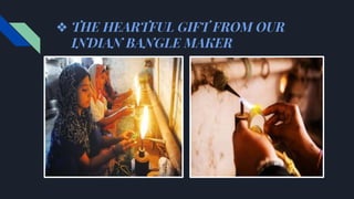 ❖ THE HEARTFUL GIFT FROM OUR
INDIAN BANGLE MAKER
 
