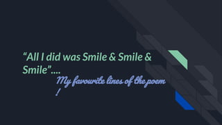 “All I did was Smile & Smile &
Smile”....
My favourite lines of the poem
!
 