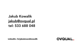 Jakub Kowalik
jakub@ovqual.pl
tel: 533 688 048
LinkedIn: /in/jakubmarekkowalik
 