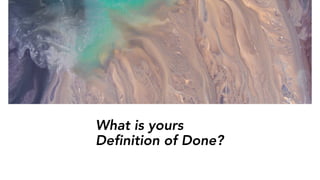 What is yours
Definition of Done?
 