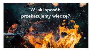 W jaki sposób
przekazujemy wiedzę?
 