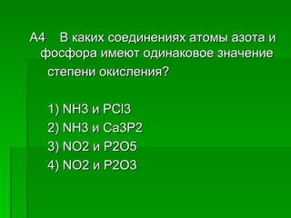 A4 В каких соединениях атомы азота и
 фосфора имеют одинаковое значение
  степени окисления?

  1) NH3 и PCl3
  2) NH3 и Ca3P2
  3) NO2 и P2O5
  4) NO2 и P2O3
 