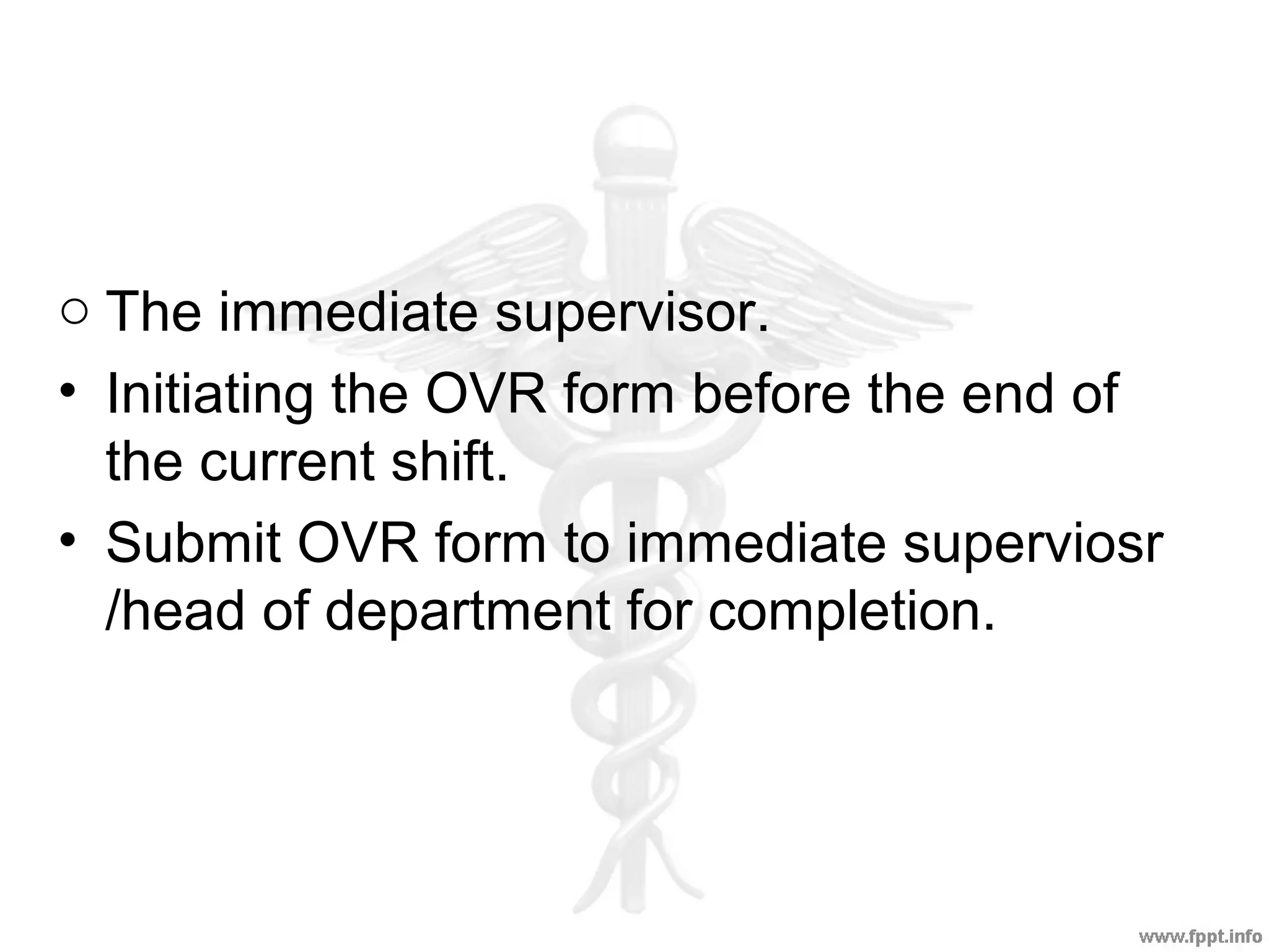 o The immediate supervisor.
• Initiating the OVR form before the end of
the current shift.
• Submit OVR form to immediate superviosr
/head of department for completion.
 