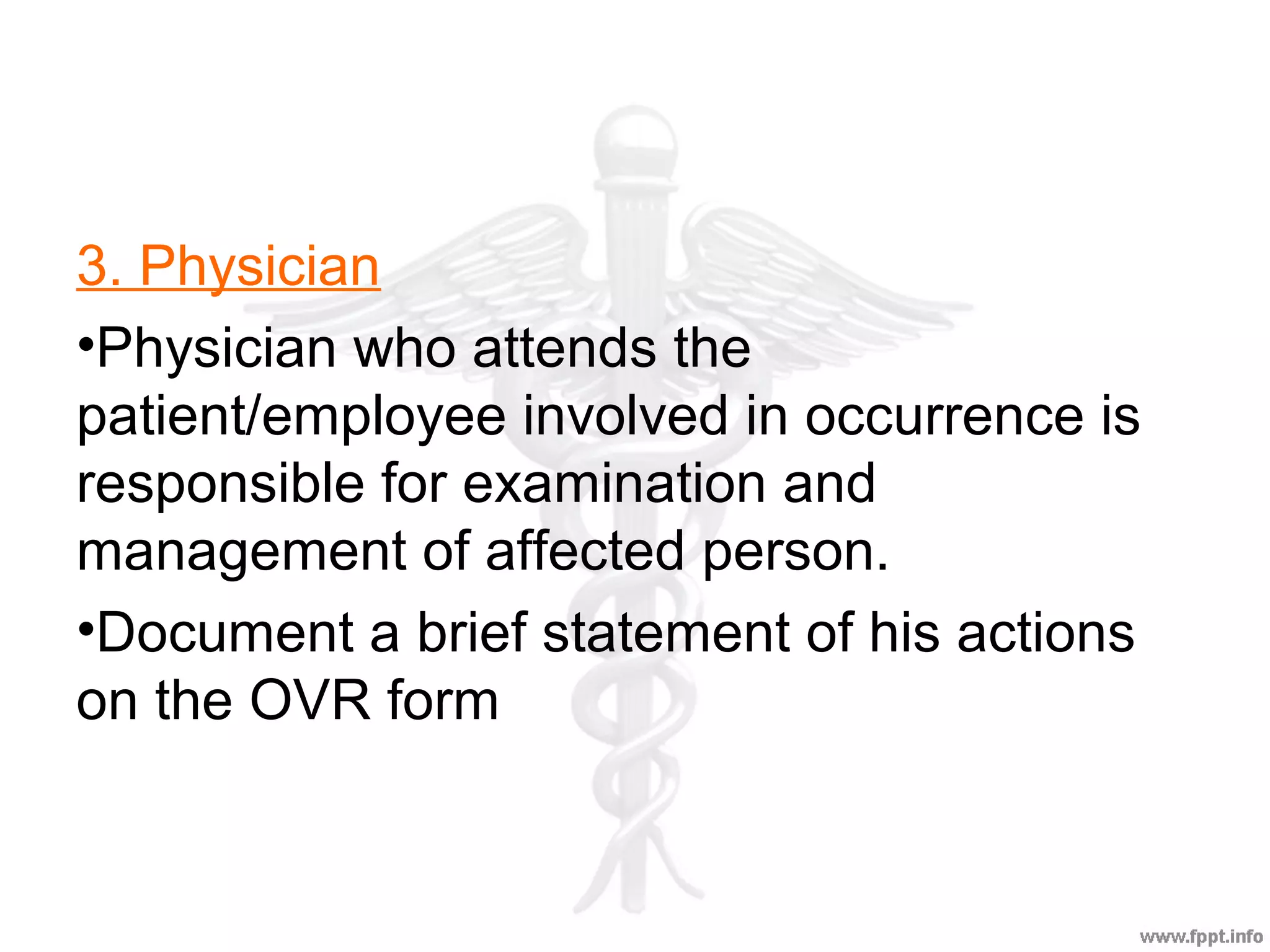 3. Physician
•Physician who attends the
patient/employee involved in occurrence is
responsible for examination and
management of affected person.
•Document a brief statement of his actions
on the OVR form
 