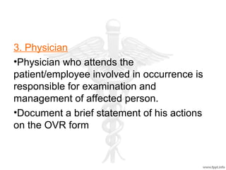 3. Physician
•Physician who attends the
patient/employee involved in occurrence is
responsible for examination and
management of affected person.
•Document a brief statement of his actions
on the OVR form
 