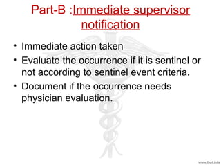 Part-B :Immediate supervisor
notification
• Immediate action taken
• Evaluate the occurrence if it is sentinel or
not according to sentinel event criteria.
• Document if the occurrence needs
physician evaluation.
 