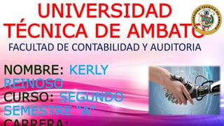 UNIVERSIDAD
TÉCNICA DE AMBATO
FACULTAD DE CONTABILIDAD Y AUDITORIA
NOMBRE: KERLY
REINOSO
CURSO: SEGUNDO
SEMESTRE “A”
 